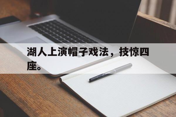 乐鱼-湖人上演帽子戏法，技惊四座。