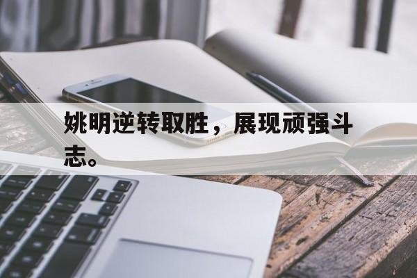 乐鱼-姚明逆转取胜，展现顽强斗志。