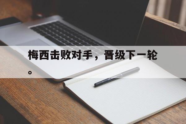 乐鱼官网-梅西击败对手，晋级下一轮。