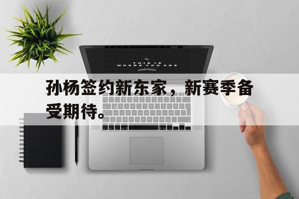 乐鱼官网-孙杨签约新东家，新赛季备受期待。