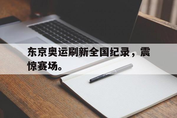 乐鱼体育-东京奥运刷新全国纪录，震惊赛场。