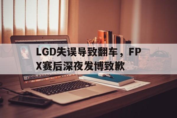乐鱼-LGD失误导致翻车，FPX赛后深夜发博致歉