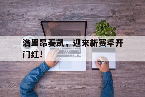 乐鱼棋牌-洛里昂奏凯，迎来新赛季开门红！