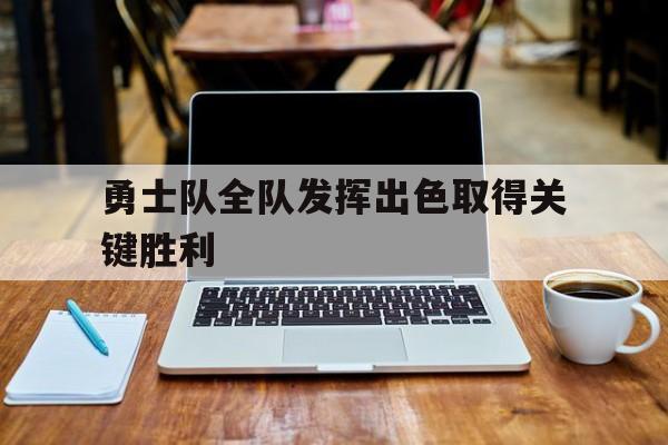 乐鱼-勇士队全队发挥出色取得关键胜利