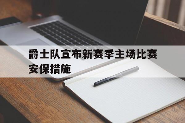 乐鱼-爵士队宣布新赛季主场比赛安保措施