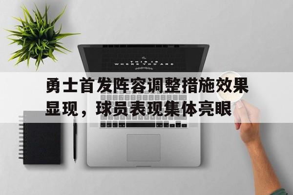 乐鱼官网-勇士首发阵容调整措施效果显现，球员表现集体亮眼